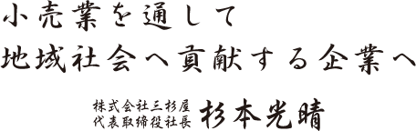 小売業を通して地域社会へ貢献する企業へ　株式会社三杉屋　代表取締役社長　杉本光晴